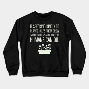 If speaking kindly to plants help them grow Crewneck Sweatshirt